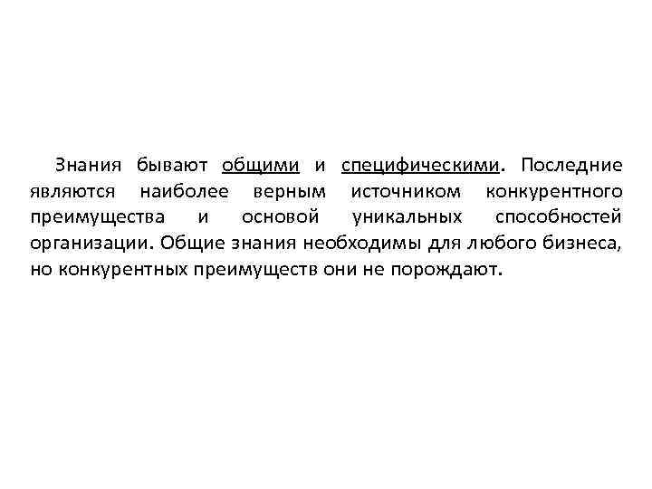 Знания бывают общими и специфическими. Последние являются наиболее верным источником конкурентного преимущества и основой