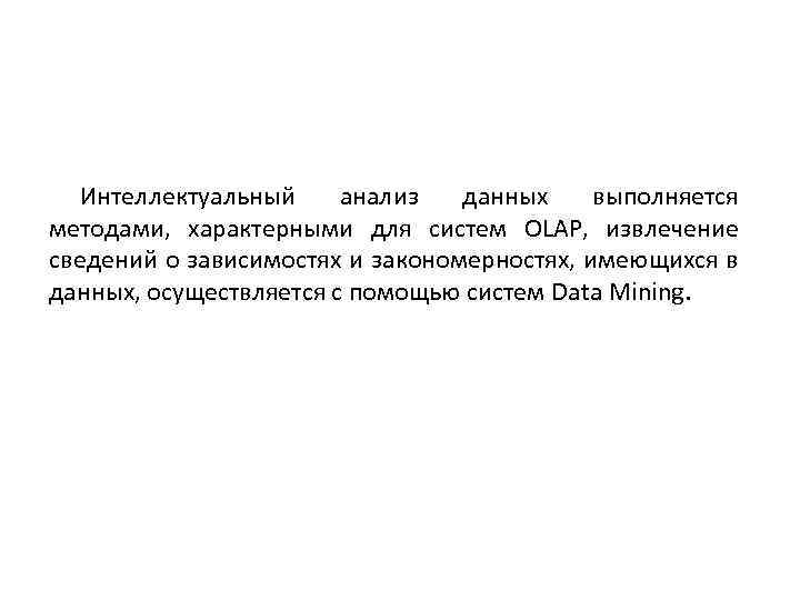 Интеллектуальный анализ данных выполняется методами, характерными для систем OLAP, извлечение сведений о зависимостях и