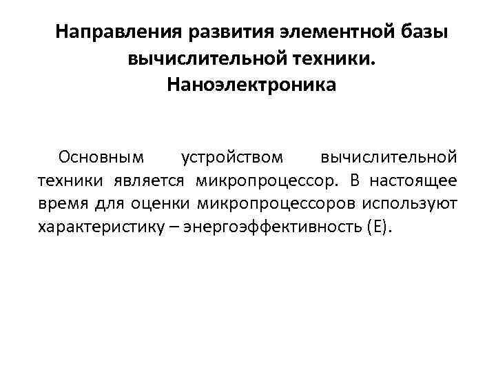 Направления развития элементной базы вычислительной техники. Наноэлектроника Основным устройством вычислительной техники является микропроцессор. В