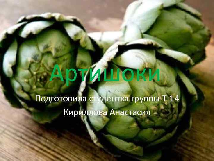 Артишоки Подготовила студентка группы Т-14 Кириллова Анастасия 