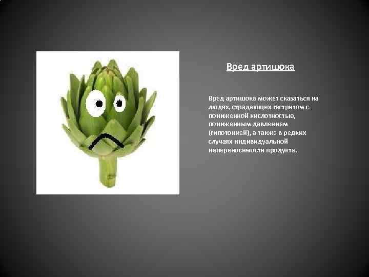 Вред артишока может сказаться на людях, страдающих гастритом с пониженной кислотностью, пониженным давлением (гипотонией),