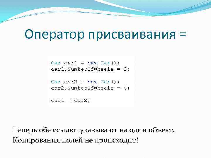 Оператор присваивания = Теперь обе ссылки указывают на один объект. Копирования полей не происходит!