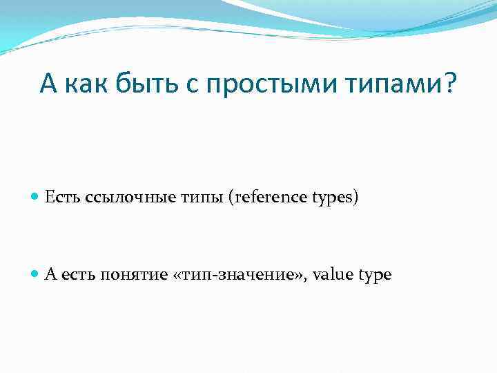 А как быть с простыми типами? Есть ссылочные типы (reference types) А есть понятие