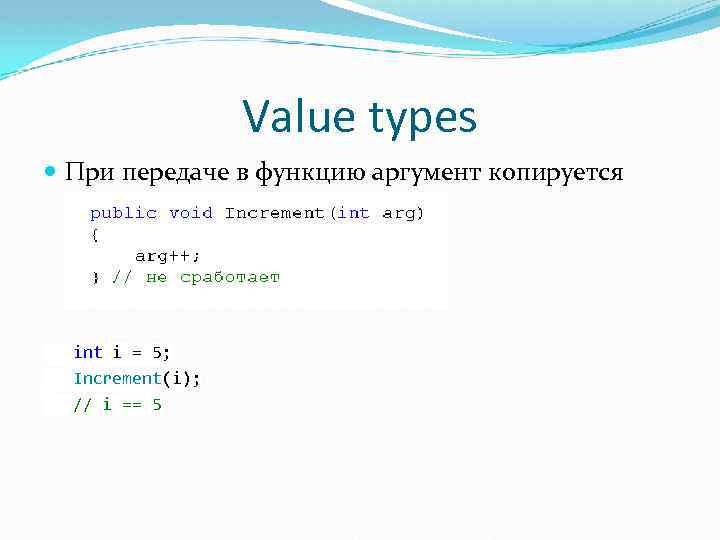 Value types При передаче в функцию аргумент копируется int i = 5; Increment(i); //