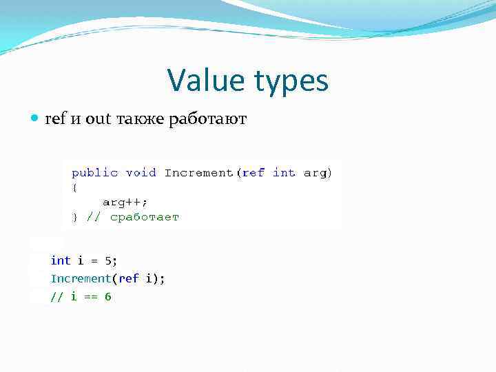 Value types ref и out также работают int i = 5; Increment(ref i); //