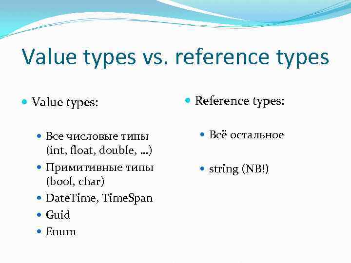Value types vs. reference types Value types: Reference types: Все числовые типы Всё остальное