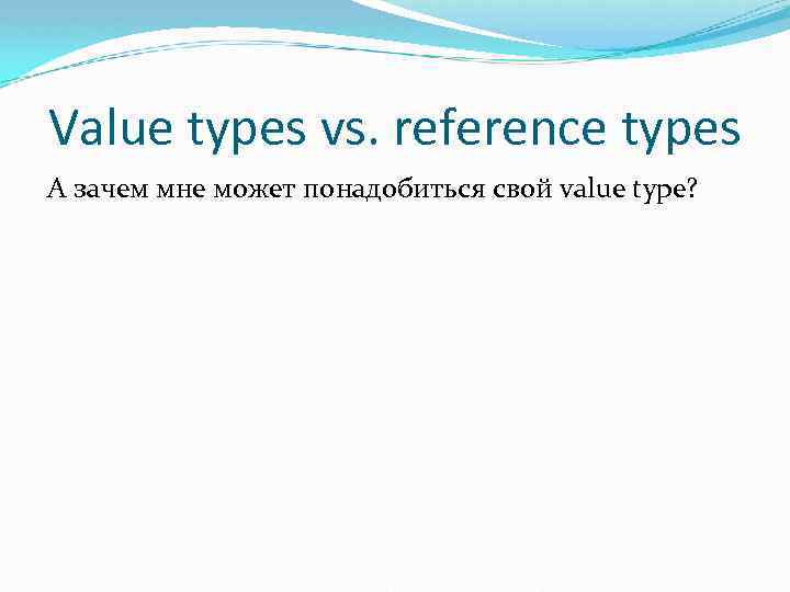 Value types vs. reference types А зачем мне может понадобиться свой value type? 