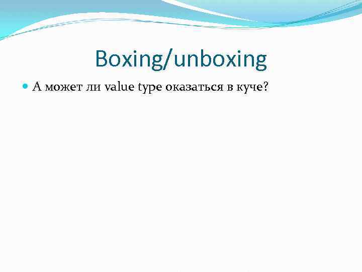 Boxing/unboxing А может ли value type оказаться в куче? 