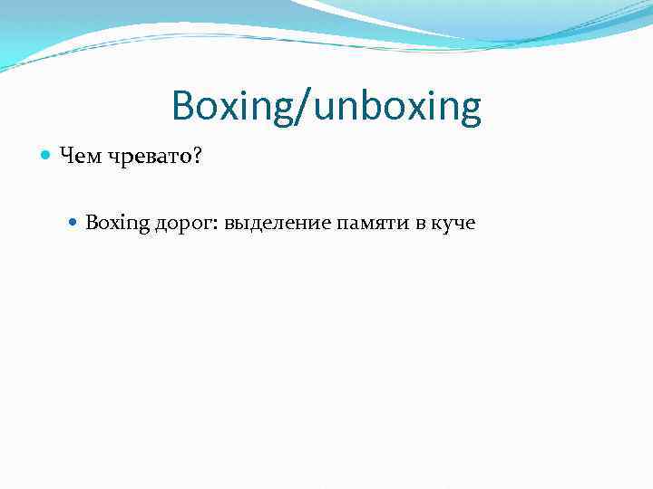 Boxing/unboxing Чем чревато? Boxing дорог: выделение памяти в куче 