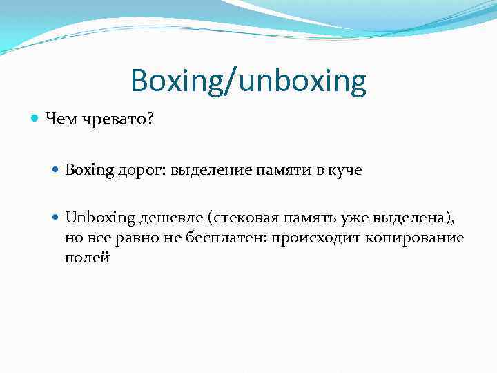 Boxing/unboxing Чем чревато? Boxing дорог: выделение памяти в куче Unboxing дешевле (стековая память уже