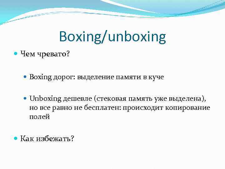 Boxing/unboxing Чем чревато? Boxing дорог: выделение памяти в куче Unboxing дешевле (стековая память уже