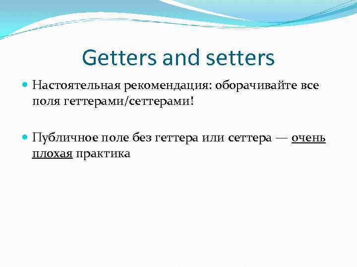 Getters and setters Настоятельная рекомендация: оборачивайте все поля геттерами/сеттерами! Публичное поле без геттера или