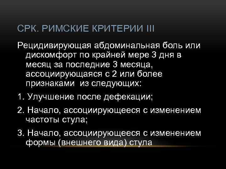 СРК. РИМСКИЕ КРИТЕРИИ III Рецидивирующая абдоминальная боль или дискомфорт по крайней мере 3 дня