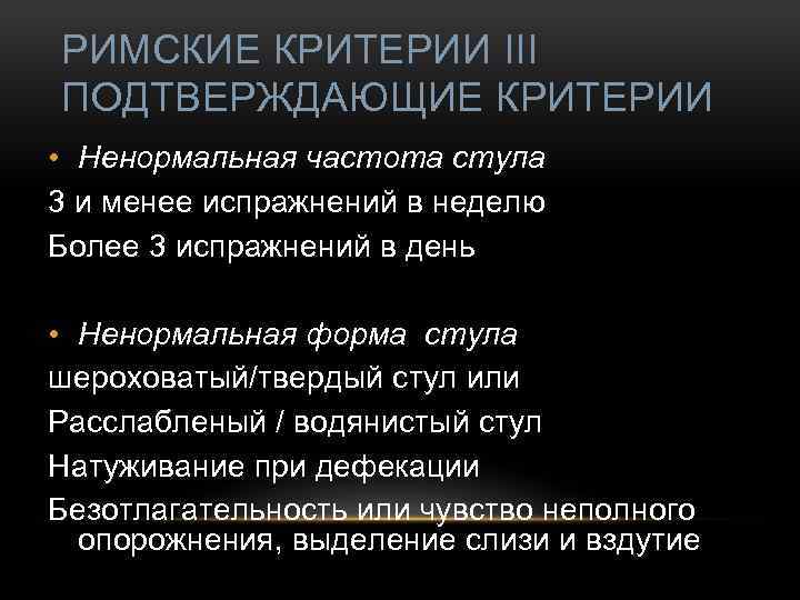 РИМСКИЕ КРИТЕРИИ III ПОДТВЕРЖДАЮЩИЕ КРИТЕРИИ • Ненормальная частота стула 3 и менее испражнений в