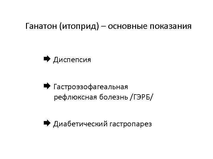 Ганатон (итоприд) – основные показания Диспепсия Гастроэзофагеальная рефлюксная болезнь /ГЭРБ/ Диабетический гастропарез 