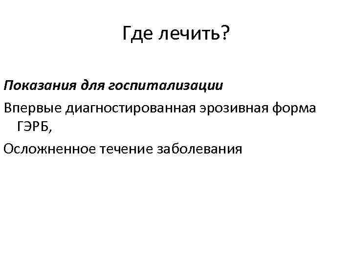 Где лечить? Показания для госпитализации Впервые диагностированная эрозивная форма ГЭРБ, Осложненное течение заболевания 