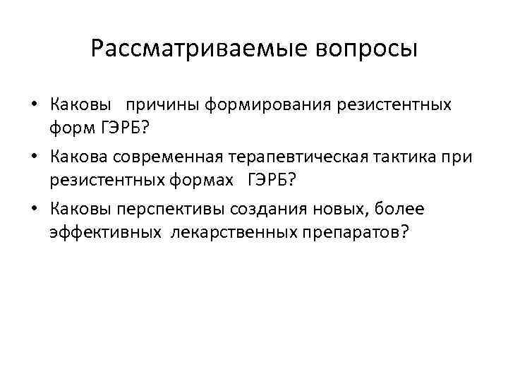 Рассматриваемые вопросы • Каковы причины формирования резистентных форм ГЭРБ? • Какова современная терапевтическая тактика