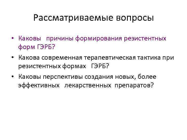 Рассматриваемые вопросы • Каковы причины формирования резистентных форм ГЭРБ? • Какова современная терапевтическая тактика