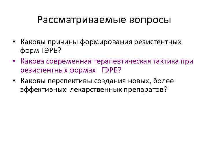 Рассматриваемые вопросы • Каковы причины формирования резистентных форм ГЭРБ? • Какова современная терапевтическая тактика