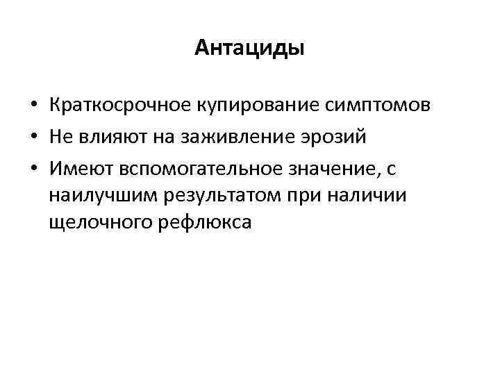 Антациды • Краткосрочное купирование симптомов • Не влияют на заживление эрозий • Имеют вспомогательное