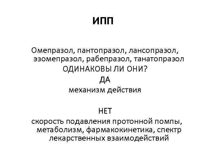 ИПП Омепразол, пантопразол, лансопразол, эзомепразол, рабепразол, танатопразол ОДИНАКОВЫ ЛИ ОНИ? ДА механизм действия НЕТ