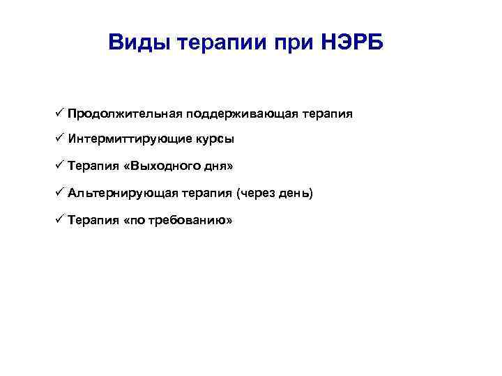 Виды терапии при НЭРБ ü Продолжительная поддерживающая терапия ü Интермиттирующие курсы ü Терапия «Выходного