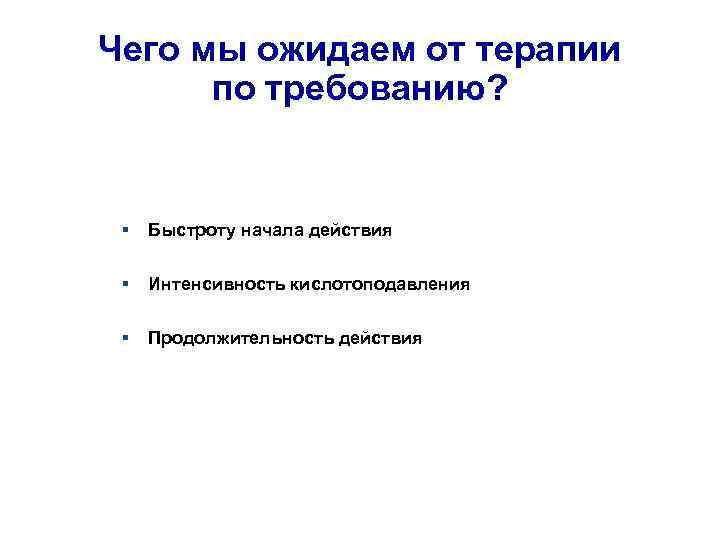 Чего мы ожидаем от терапии по требованию? Быстроту начала действия Интенсивность кислотоподавления Продолжительность действия