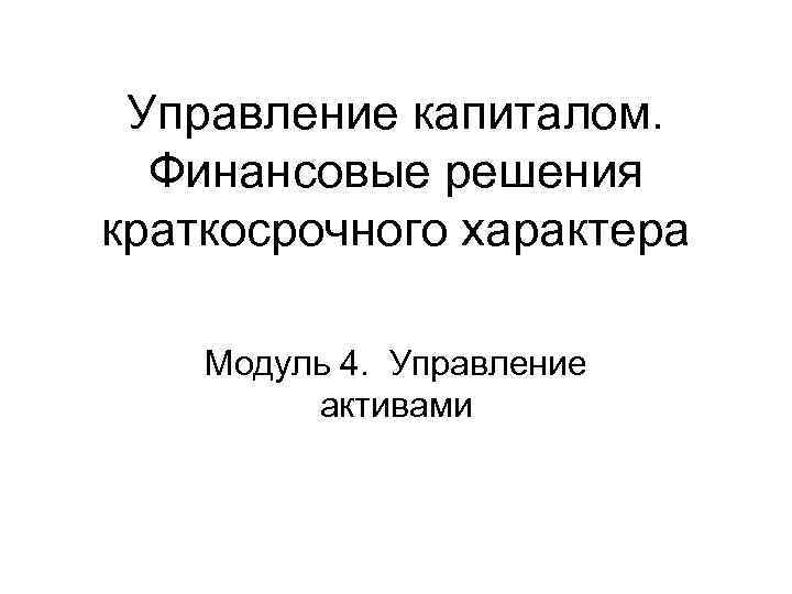 Управление капиталом. Финансовые решения краткосрочного характера Модуль 4. Управление активами 