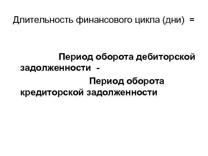 Длительность финансового цикла (дни) = Период оборота дебиторской задолженности Период оборота кредиторской задолженности 