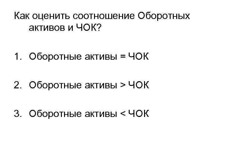 Как оценить соотношение Оборотных активов и ЧОК? 1. Оборотные активы = ЧОК 2. Оборотные