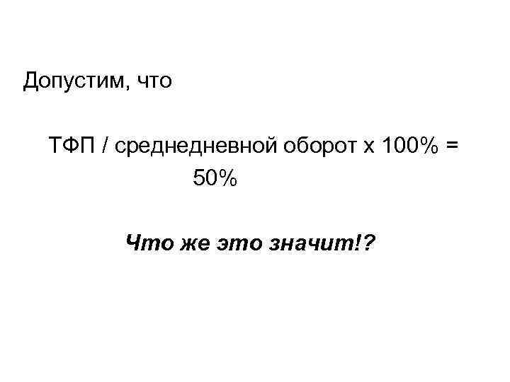 Допустим, что ТФП / среднедневной оборот х 100% = 50% Что же это значит!?