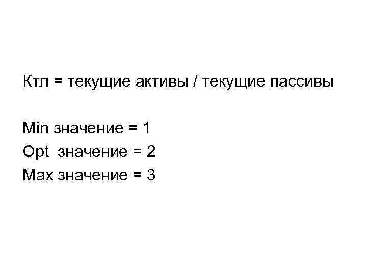 Ктл = текущие активы / текущие пассивы Min значение = 1 Opt значение =