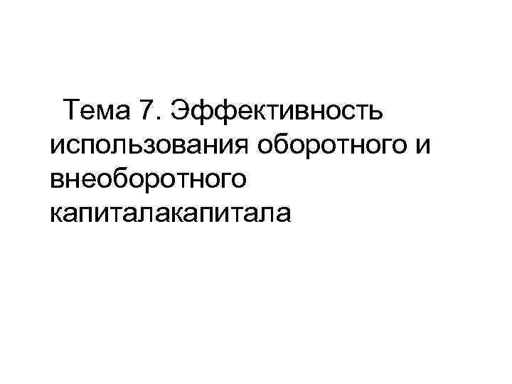 Тема 7. Эффективность использования оборотного и внеоборотного капитала 