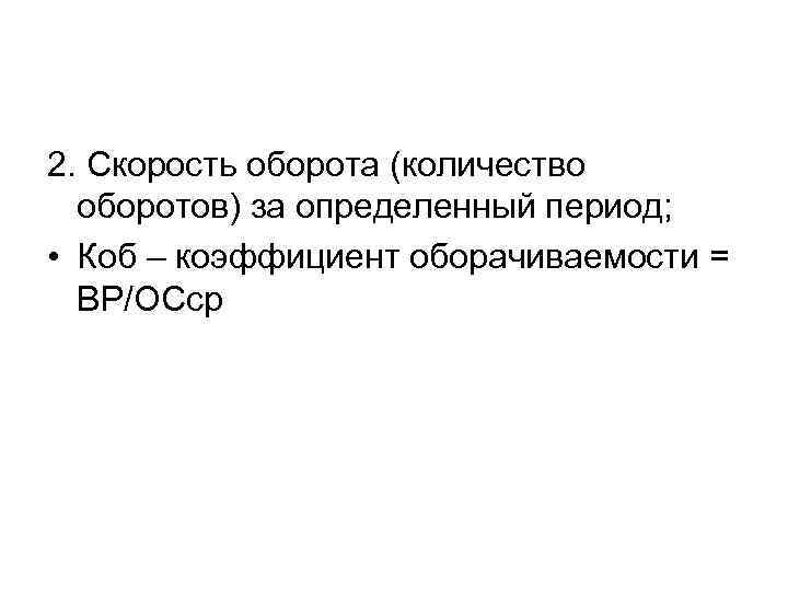 2. Скорость оборота (количество оборотов) за определенный период; • Коб – коэффициент оборачиваемости =