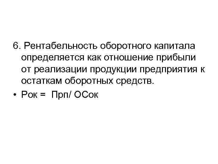 6. Рентабельность оборотного капитала определяется как отношение прибыли от реализации продукции предприятия к остаткам