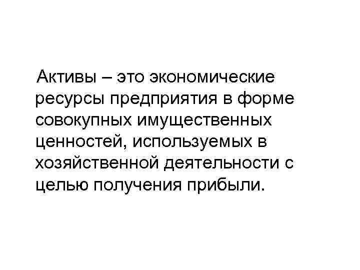Активы – это экономические ресурсы предприятия в форме совокупных имущественных ценностей, используемых в хозяйственной