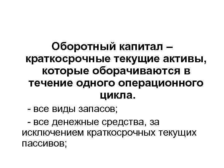 Оборотный капитал – краткосрочные текущие активы, которые оборачиваются в течение одного операционного цикла. -