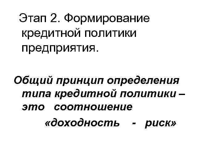 Этап 2. Формирование кредитной политики предприятия. Общий принцип определения типа кредитной политики – это