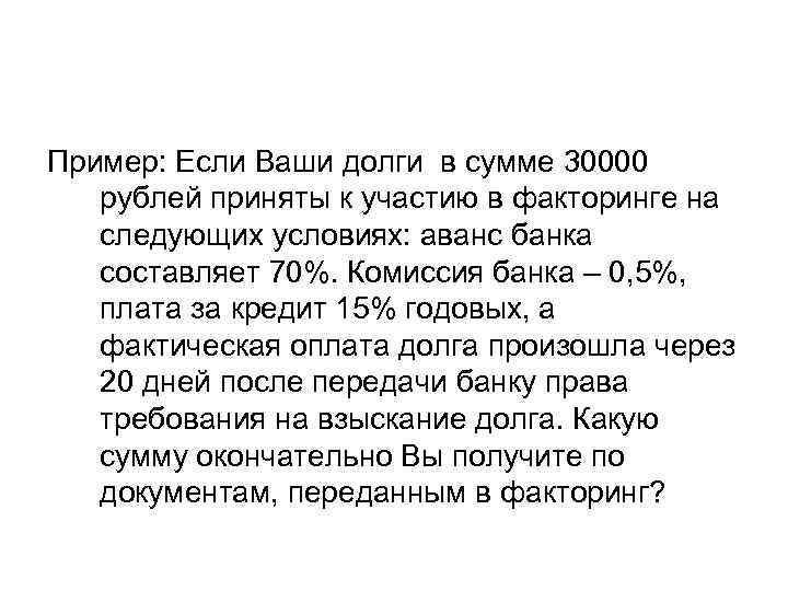 Пример: Если Ваши долги в сумме 30000 рублей приняты к участию в факторинге на