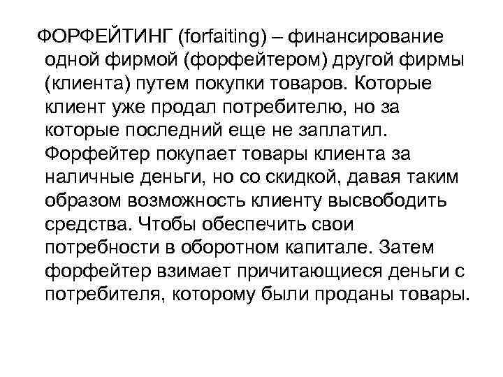 ФОРФЕЙТИНГ (forfaiting) – финансирование одной фирмой (форфейтером) другой фирмы (клиента) путем покупки товаров. Которые