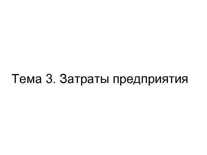 Тема 3. Затраты предприятия 