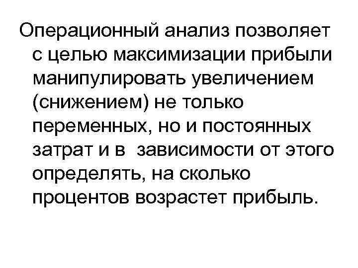 Операционный анализ позволяет с целью максимизации прибыли манипулировать увеличением (снижением) не только переменных, но