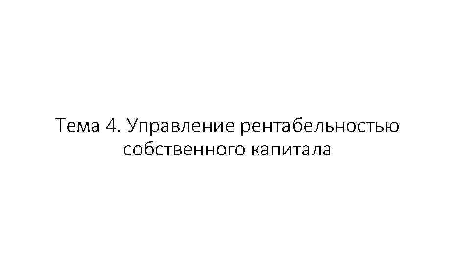 Тема 4. Управление рентабельностью собственного капитала 