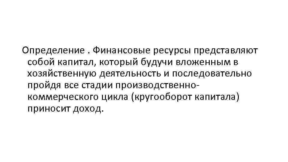 Определение. Финансовые ресурсы представляют собой капитал, который будучи вложенным в хозяйственную деятельность и последовательно