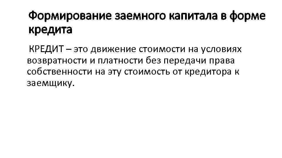 Формирование заемного капитала в форме кредита КРЕДИТ – это движение стоимости на условиях возвратности