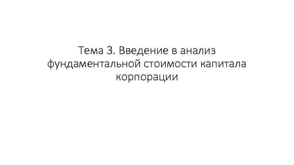 Тема 3. Введение в анализ фундаментальной стоимости капитала корпорации 