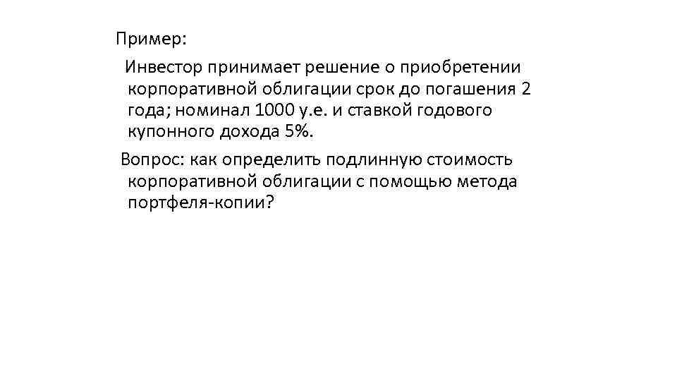 Пример: Инвестор принимает решение о приобретении корпоративной облигации срок до погашения 2 года; номинал