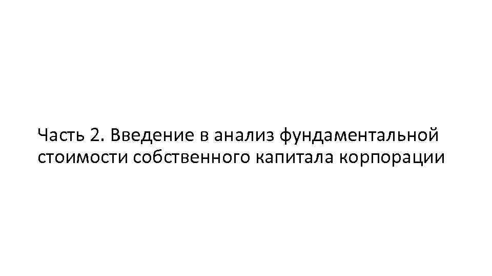 Часть 2. Введение в анализ фундаментальной стоимости собственного капитала корпорации 