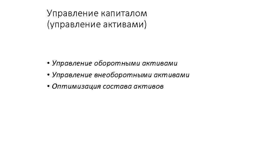 Управление капиталом (управление активами) • Управление оборотными активами • Управление внеоборотными активами • Оптимизация