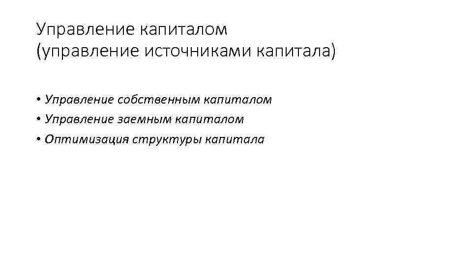 Управление капиталом (управление источниками капитала) • Управление собственным капиталом • Управление заемным капиталом •